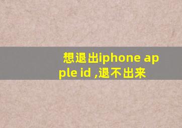 想退出iphone apple id ,退不出来